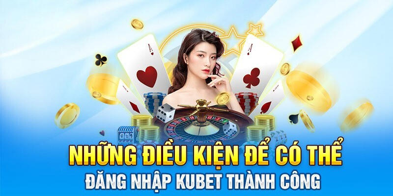 Điều kiện đăng nhập Kubet