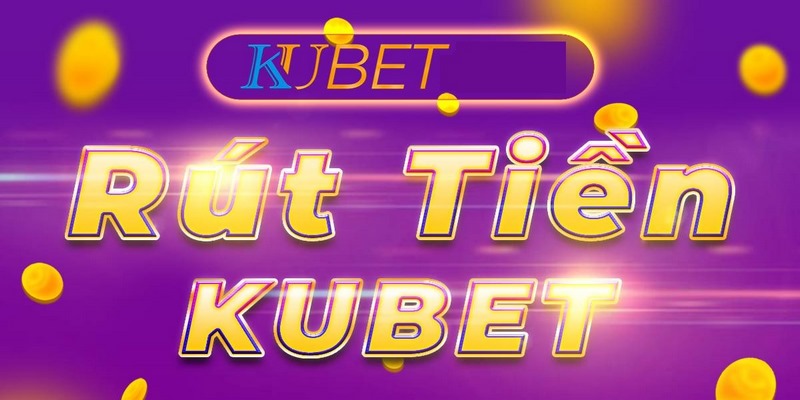 Hướng dẫn rút tiền Kubet